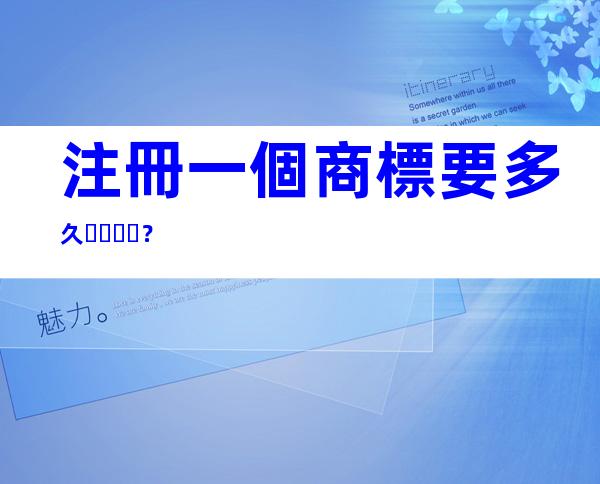 注冊一個商標要多久？